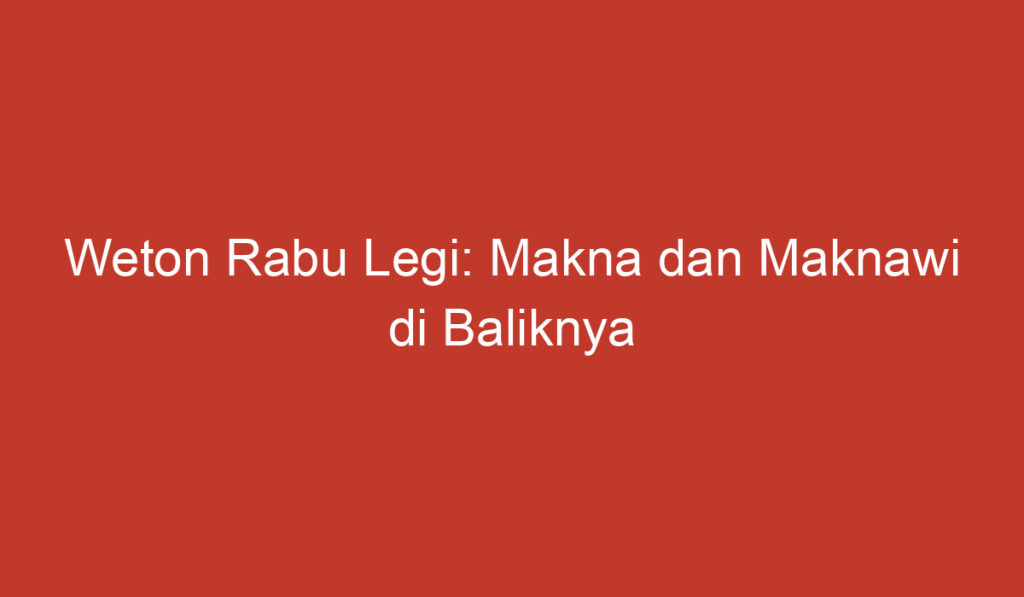 Weton Rabu Legi: Makna dan Maknawi di Baliknya