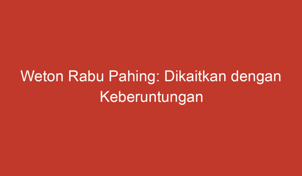 Weton Rabu Pahing: Dikaitkan dengan Keberuntungan dalam Budaya Jawa