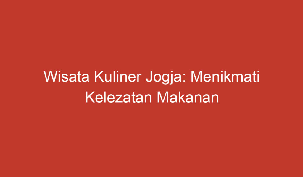 Wisata Kuliner Jogja: Menikmati Kelezatan Makanan Khas di Kota Gudeg