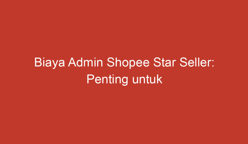 Biaya Admin Shopee Star Seller: Penting untuk Diketahui