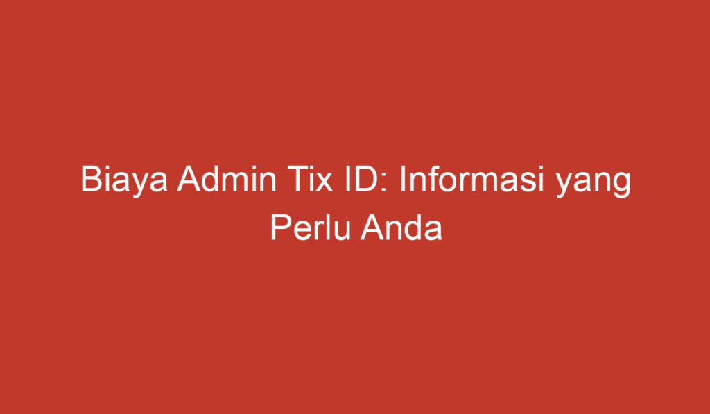 Biaya Admin Tix ID: Informasi yang Perlu Anda Ketahui