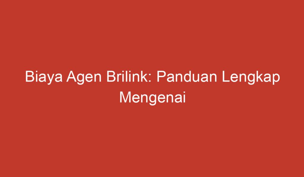 Biaya Agen Brilink: Panduan Lengkap Mengenai Biaya biaya yang Dikenakan