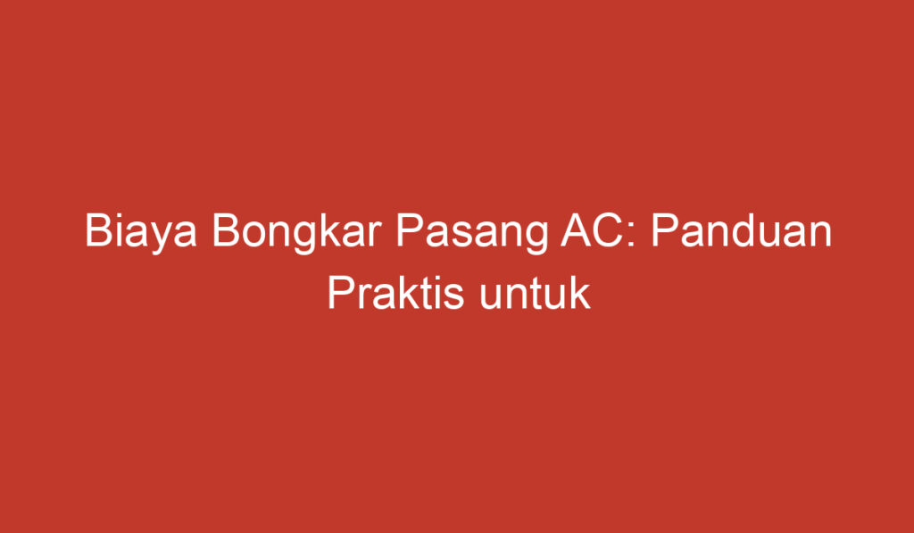 Biaya Bongkar Pasang AC: Panduan Praktis untuk Perawatan Perangkat Pendingin Udara Anda