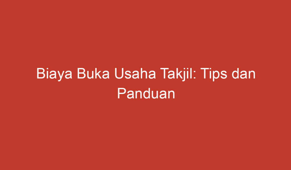 Biaya Buka Usaha Takjil: Tips dan Panduan Menjalankan Bisnis di Bulan Ramadan