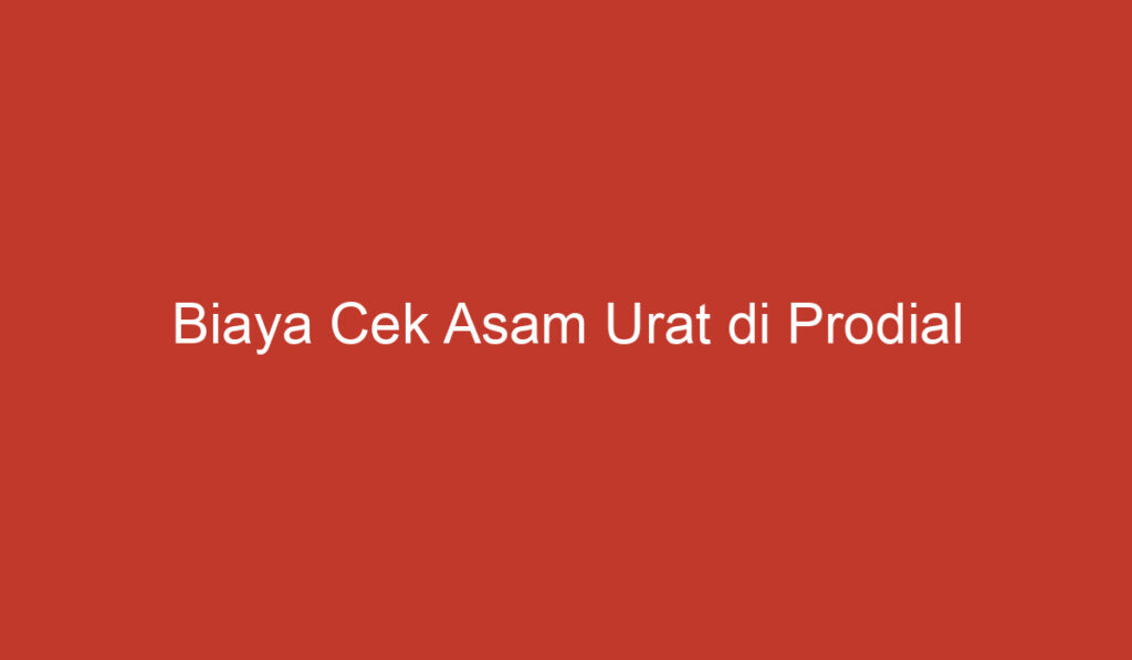 Biaya Cek Asam Urat di Prodial