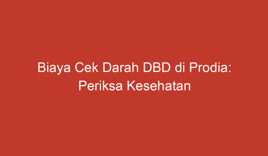 Biaya Cek Darah DBD di Prodia: Periksa Kesehatan dengan Hemat dan Mudah!