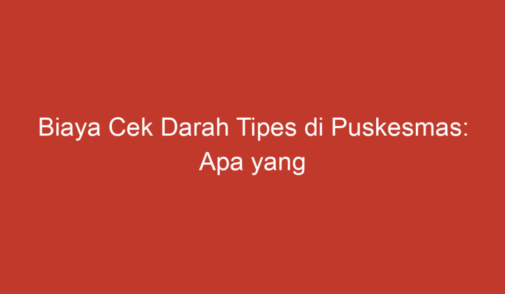 Biaya Cek Darah Tipes di Puskesmas: Apa yang Perlu Diketahui?