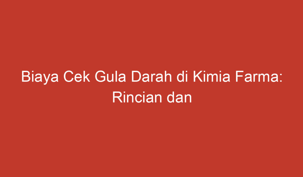 Biaya Cek Gula Darah di Kimia Farma: Rincian dan Informasi Penting