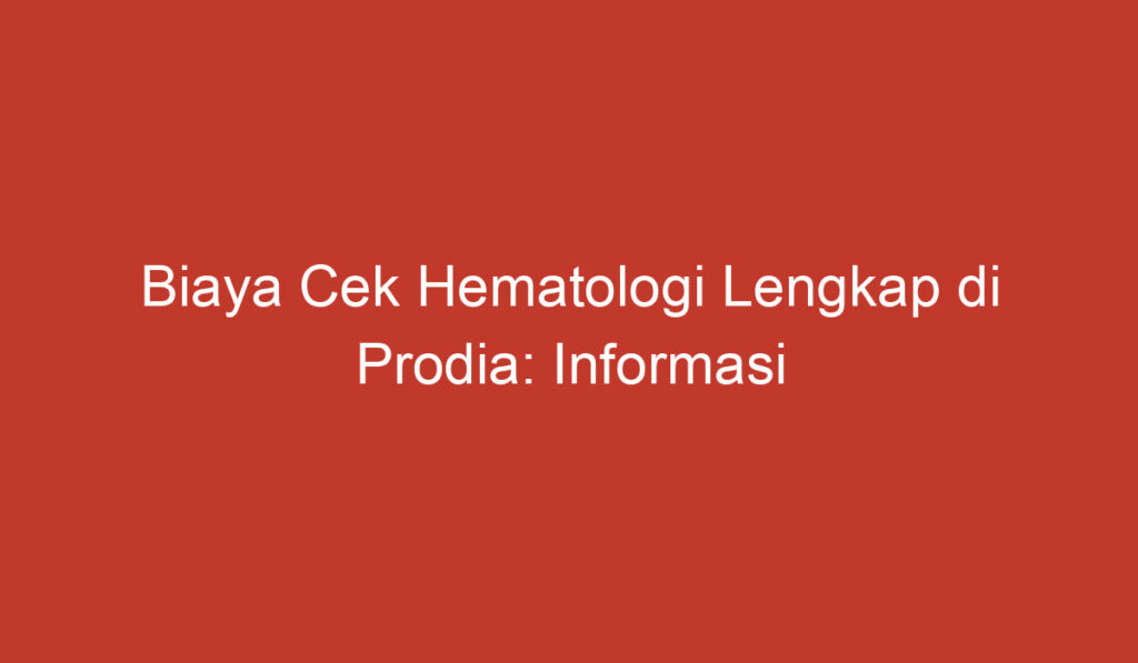 Biaya Cek Hematologi Lengkap di Prodia: Informasi Lengkap dan Terkini