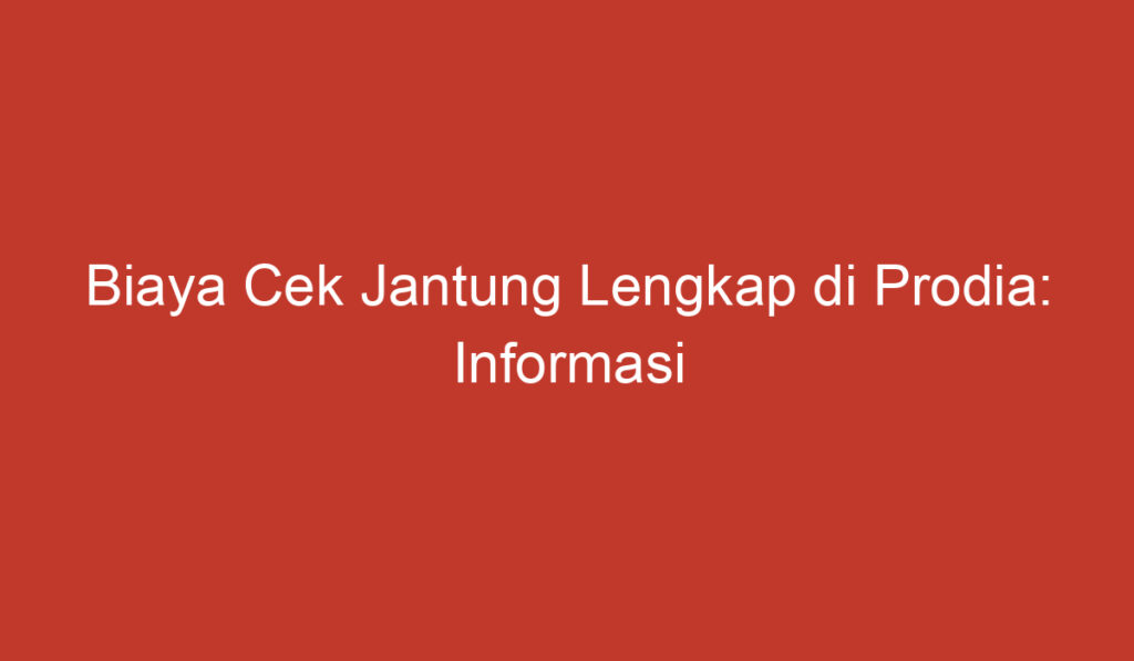 Biaya Cek Jantung Lengkap di Prodia: Informasi Penting untuk Anda