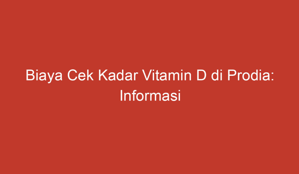 Biaya Cek Kadar Vitamin D di Prodia: Informasi Umum