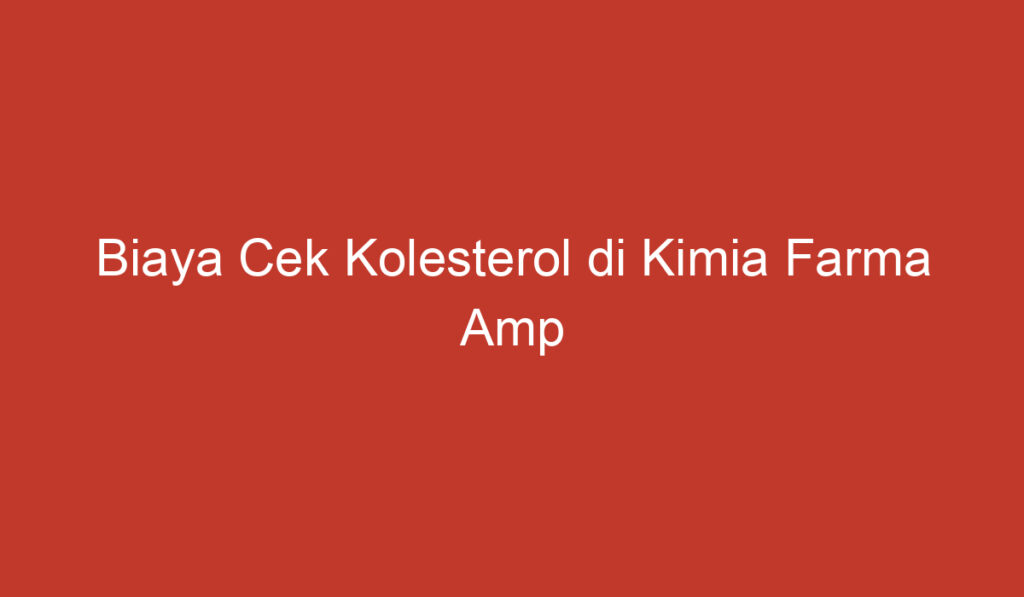 Biaya Cek Kolesterol di Kimia Farma Amp