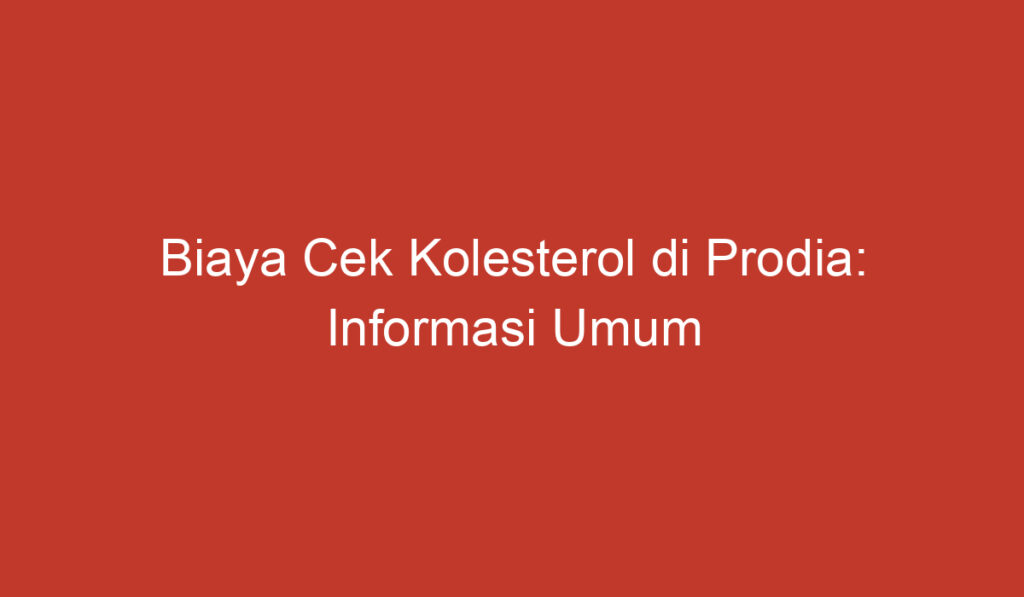 Biaya Cek Kolesterol di Prodia: Informasi Umum yang Perlu Anda Ketahui