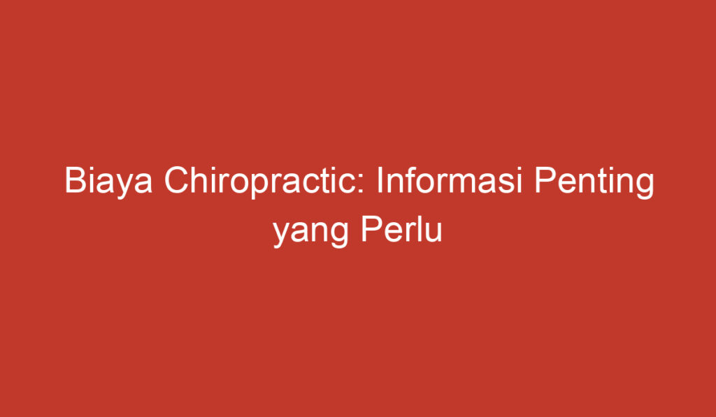 Biaya Chiropractic: Informasi Penting yang Perlu Anda Ketahui