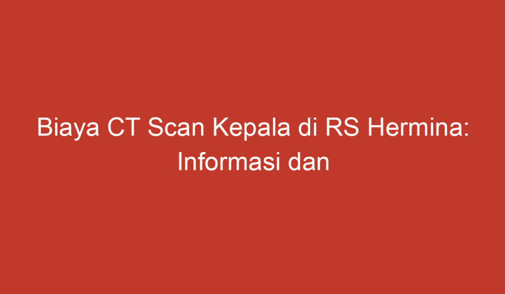 Biaya CT Scan Kepala di RS Hermina: Informasi dan Pertimbangan Penting