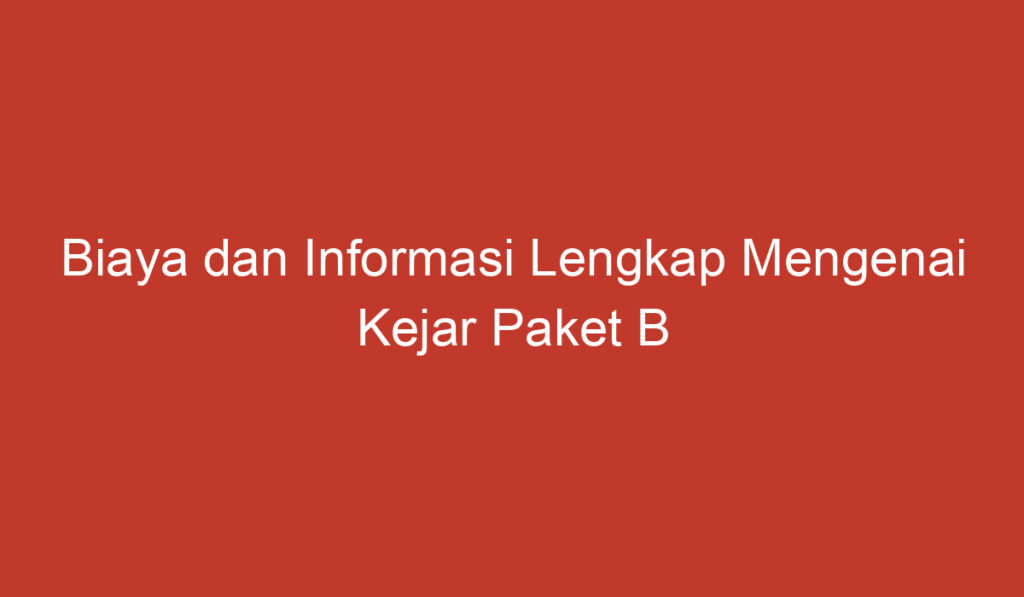 Biaya dan Informasi Lengkap Mengenai Kejar Paket B