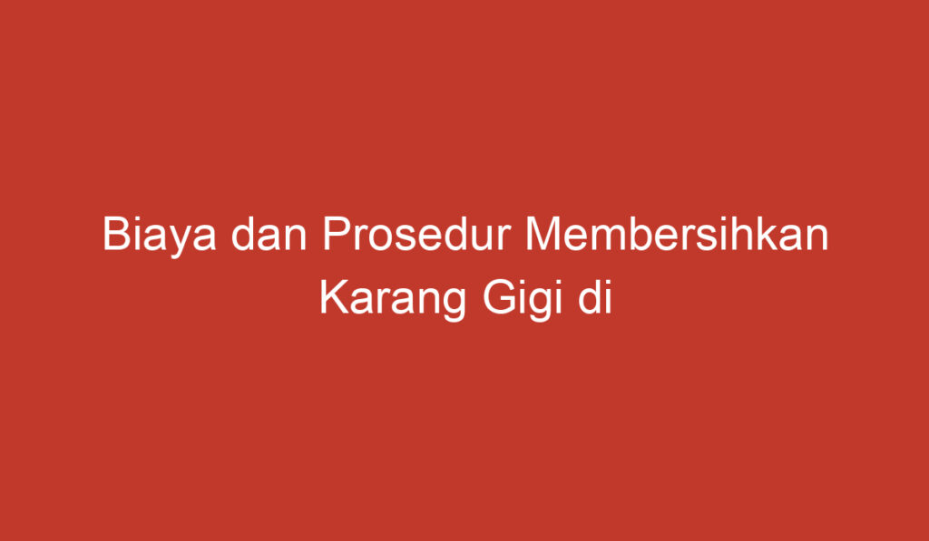 Biaya dan Prosedur Membersihkan Karang Gigi di Kimia Farma