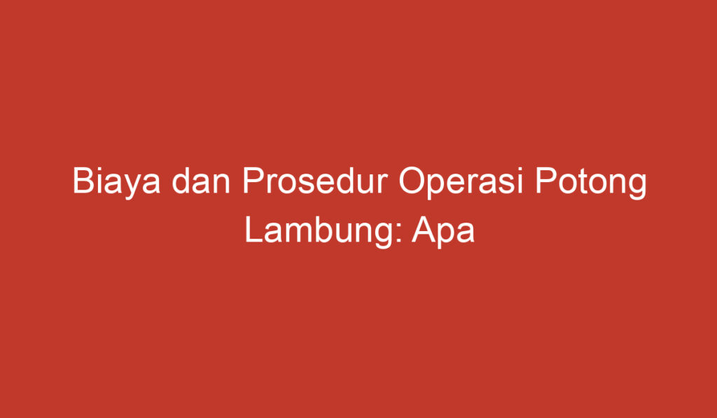 Biaya dan Prosedur Operasi Potong Lambung: Apa yang Perlu Anda Ketahui