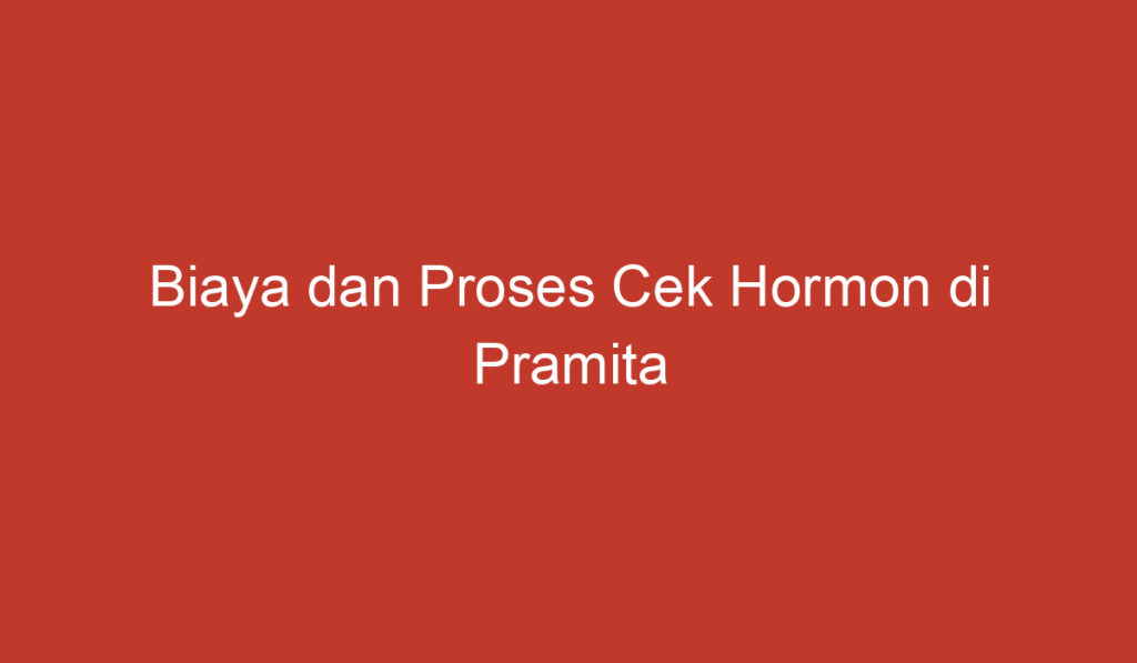 Biaya dan Proses Cek Hormon di Pramita