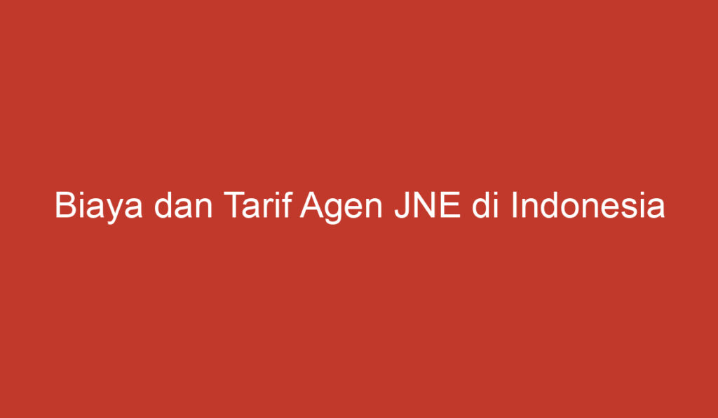 Biaya dan Tarif Agen JNE di Indonesia