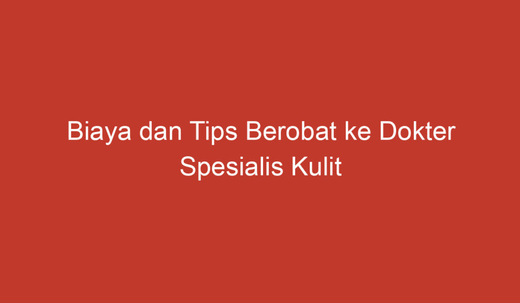 Biaya dan Tips Berobat ke Dokter Spesialis Kulit di Indonesia