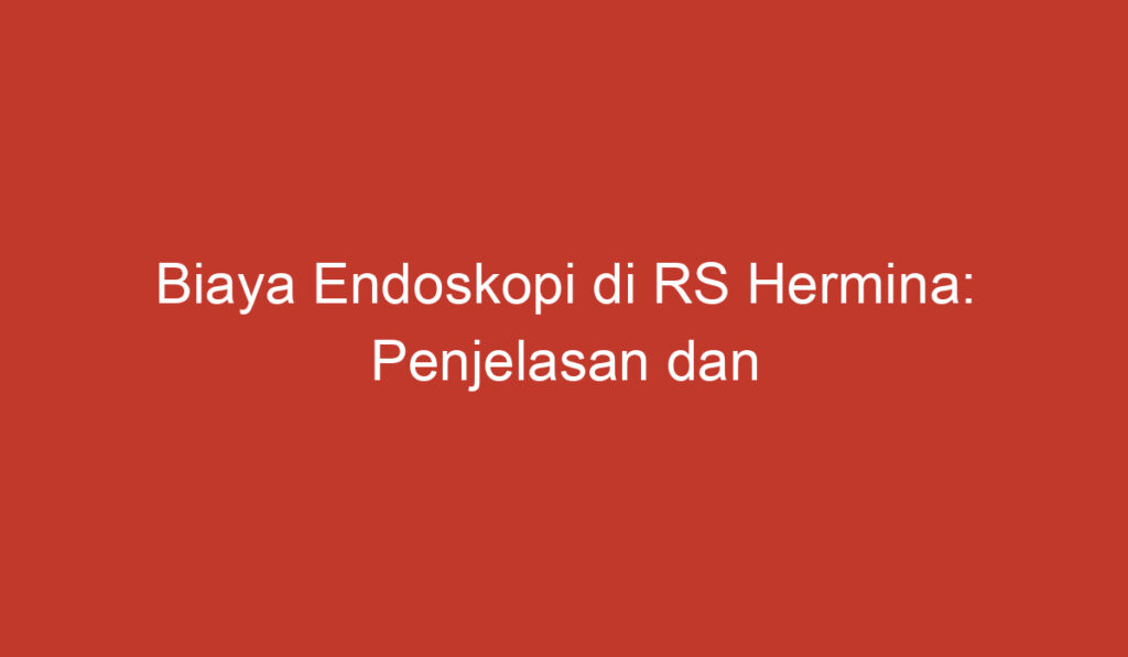 Biaya Endoskopi di RS Hermina: Penjelasan dan Pertimbangan