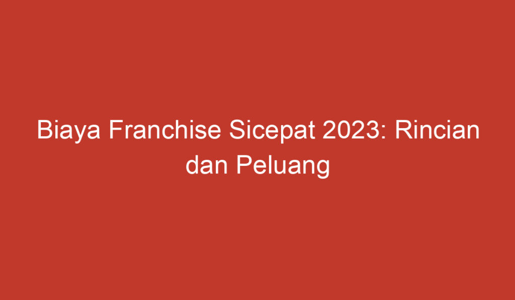 Biaya Franchise Sicepat 2023: Rincian dan Peluang Investasi