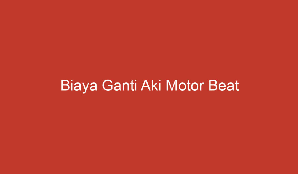 Biaya Ganti Aki Motor Beat