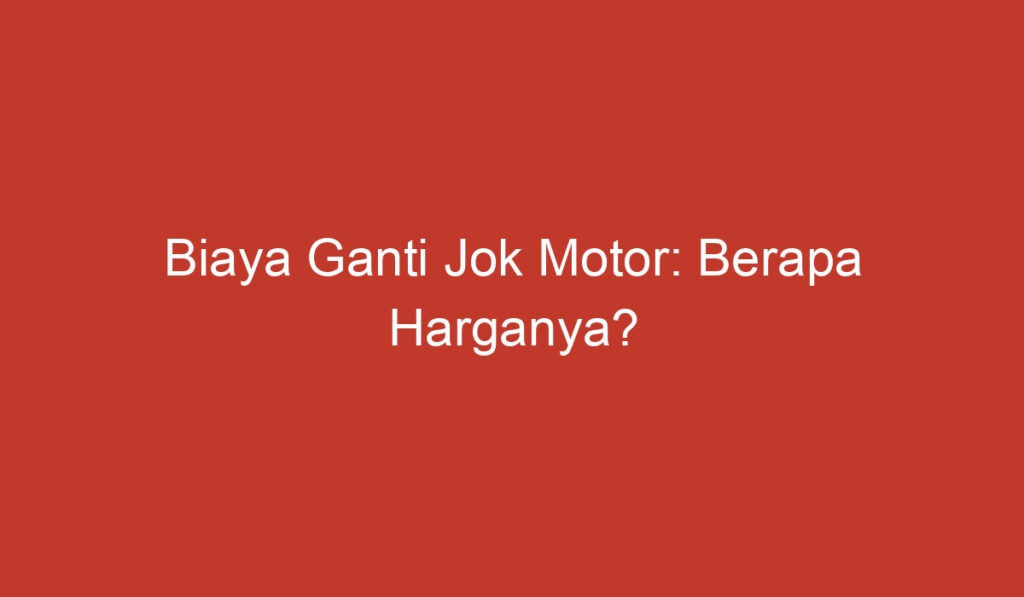 Biaya Ganti Jok Motor: Berapa Harganya?