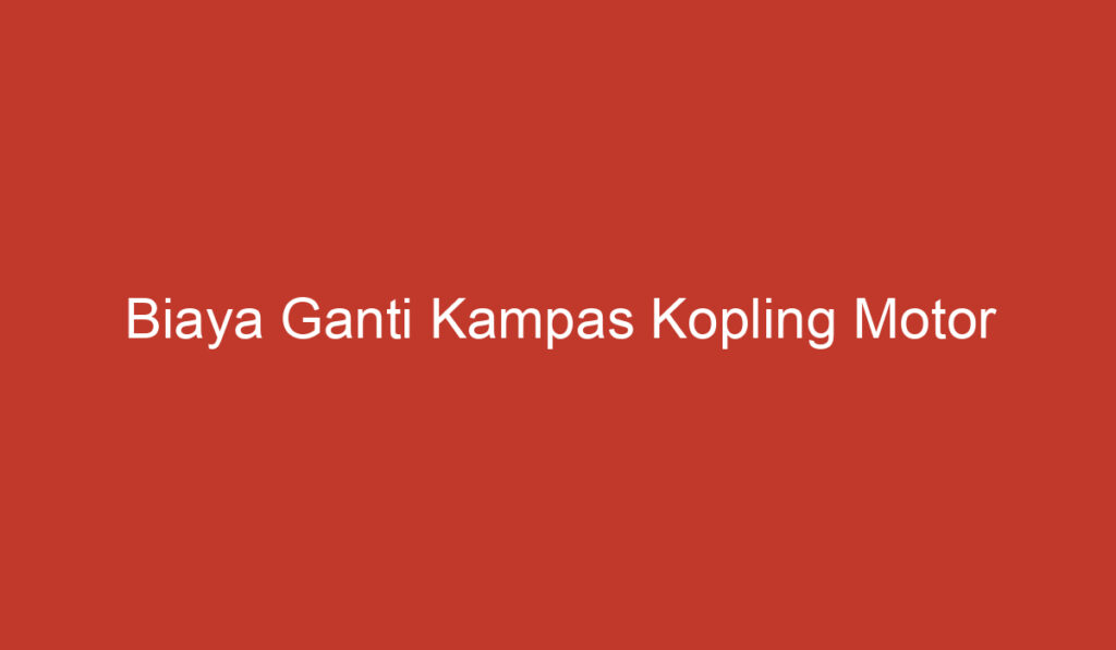 Biaya Ganti Kampas Kopling Motor