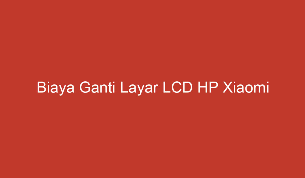 Biaya Ganti Layar LCD HP Xiaomi