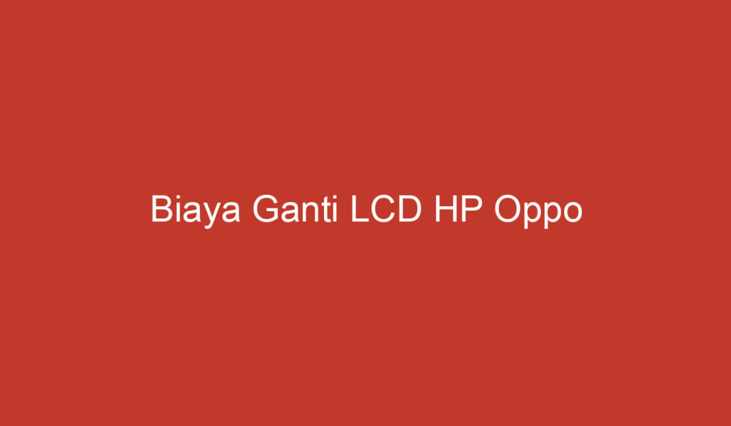 Biaya Ganti LCD HP Oppo