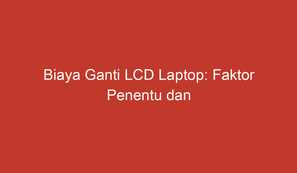 Biaya Ganti LCD Laptop: Faktor Penentu dan Perkiraan Harga