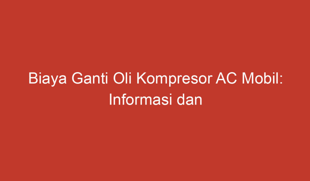 Biaya Ganti Oli Kompresor AC Mobil: Informasi dan Perhitungan yang Perlu Anda Ketahui