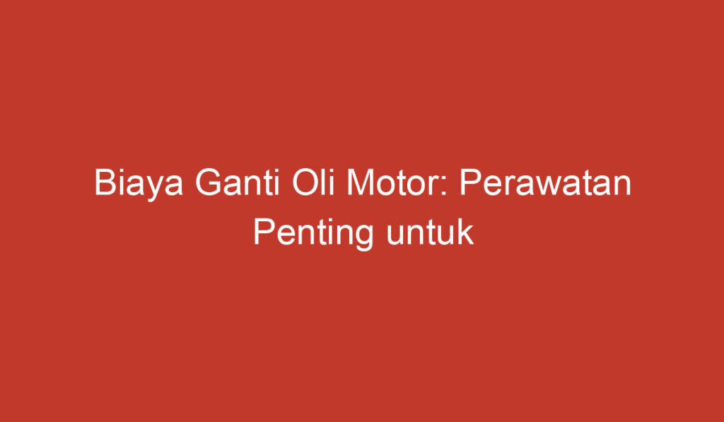 Biaya Ganti Oli Motor: Perawatan Penting untuk Kesehatan Kendaraan Anda