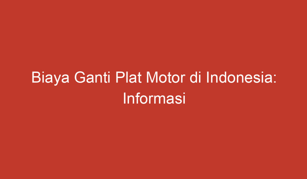 Biaya Ganti Plat Motor di Indonesia: Informasi Terbaru dan Tahapan Prosesnya