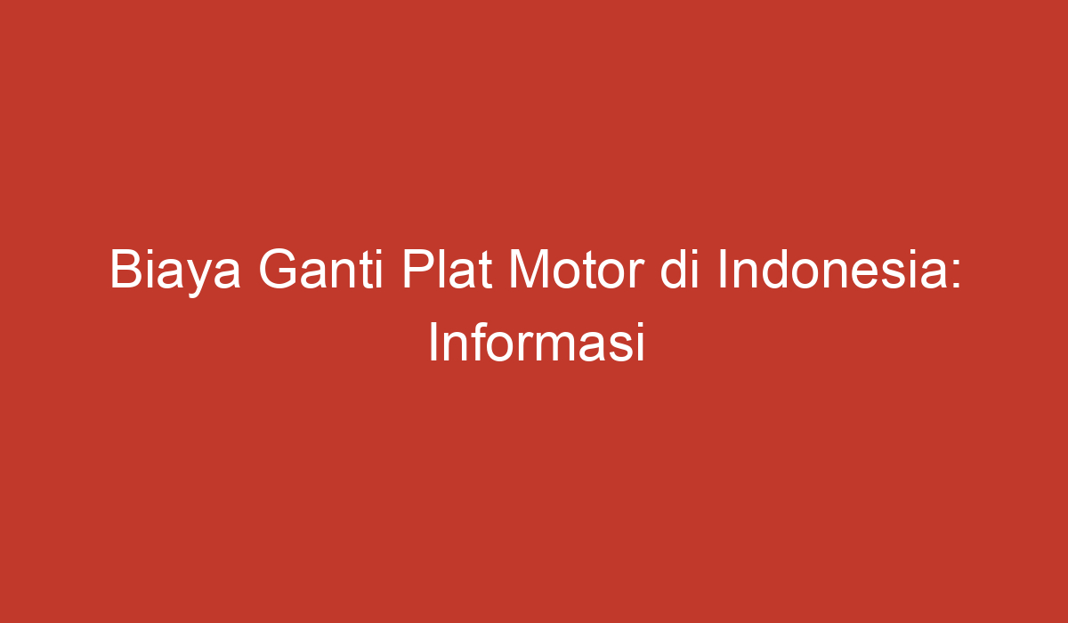 Biaya Ganti Plat Motor Di Indonesia: Informasi Terbaru Dan Tahapan ...