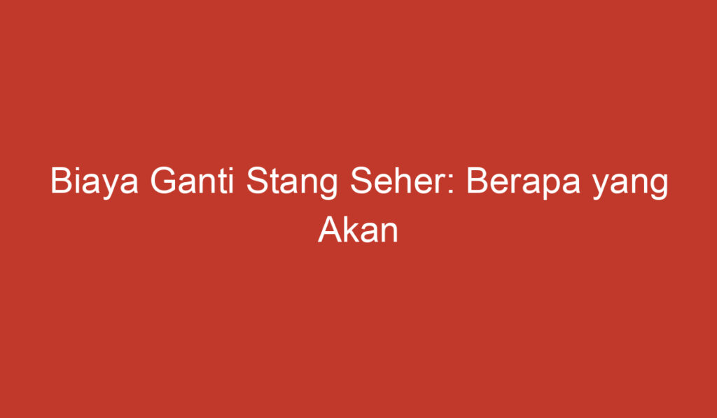 Biaya Ganti Stang Seher: Berapa yang Akan Dikeluarkan?