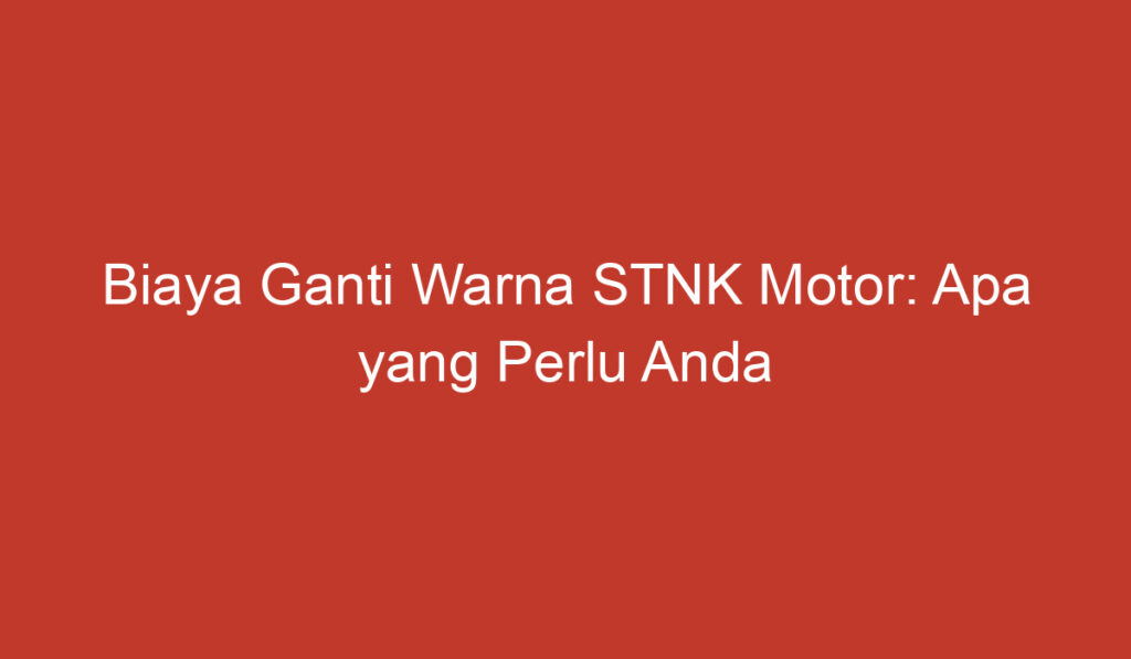 Biaya Ganti Warna STNK Motor: Apa yang Perlu Anda Ketahui?