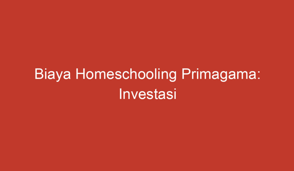 Biaya Homeschooling Primagama: Investasi Pendidikan Tanpa Batas