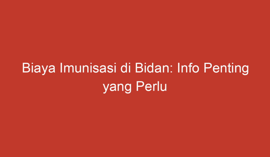 Biaya Imunisasi di Bidan: Info Penting yang Perlu Diketahui