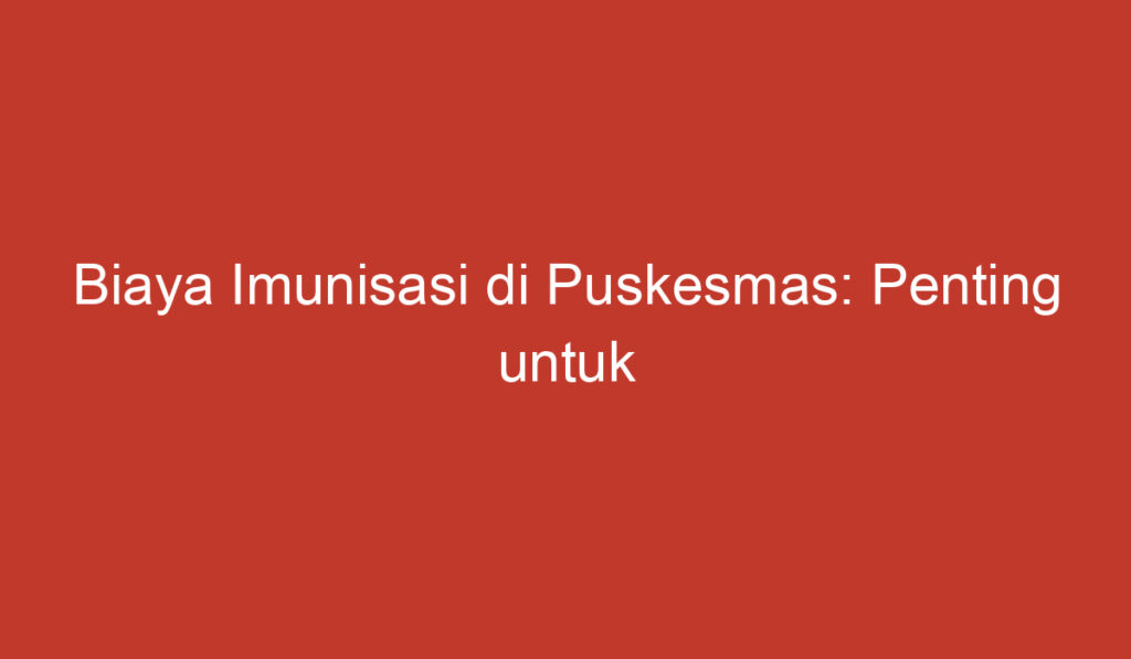 Biaya Imunisasi di Puskesmas: Penting untuk Kesehatan Anak