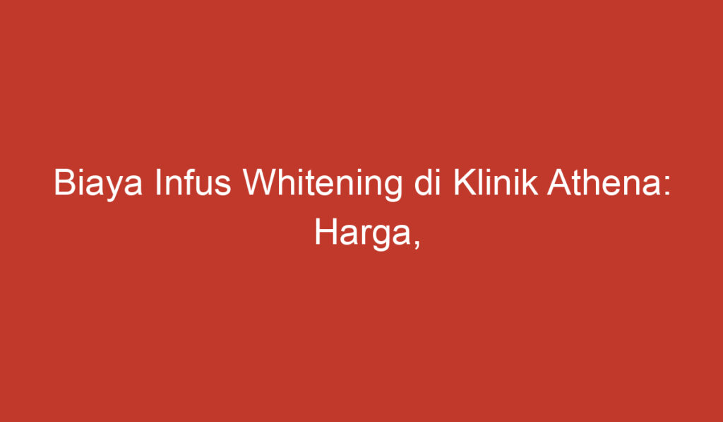 Biaya Infus Whitening di Klinik Athena: Harga, Manfaat, dan Perawatan