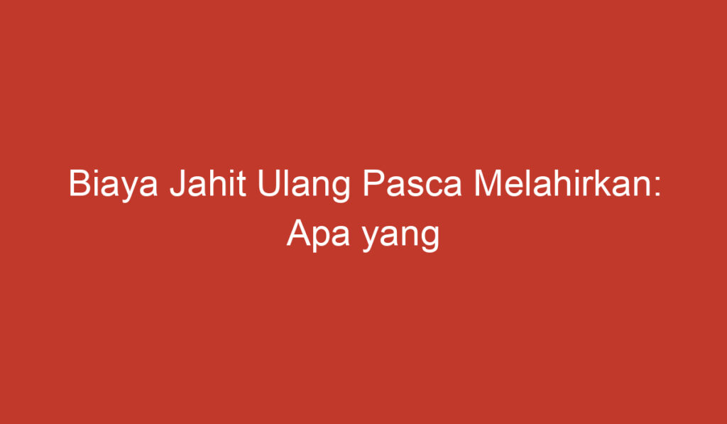 Biaya Jahit Ulang Pasca Melahirkan: Apa yang Perlu Diketahui?