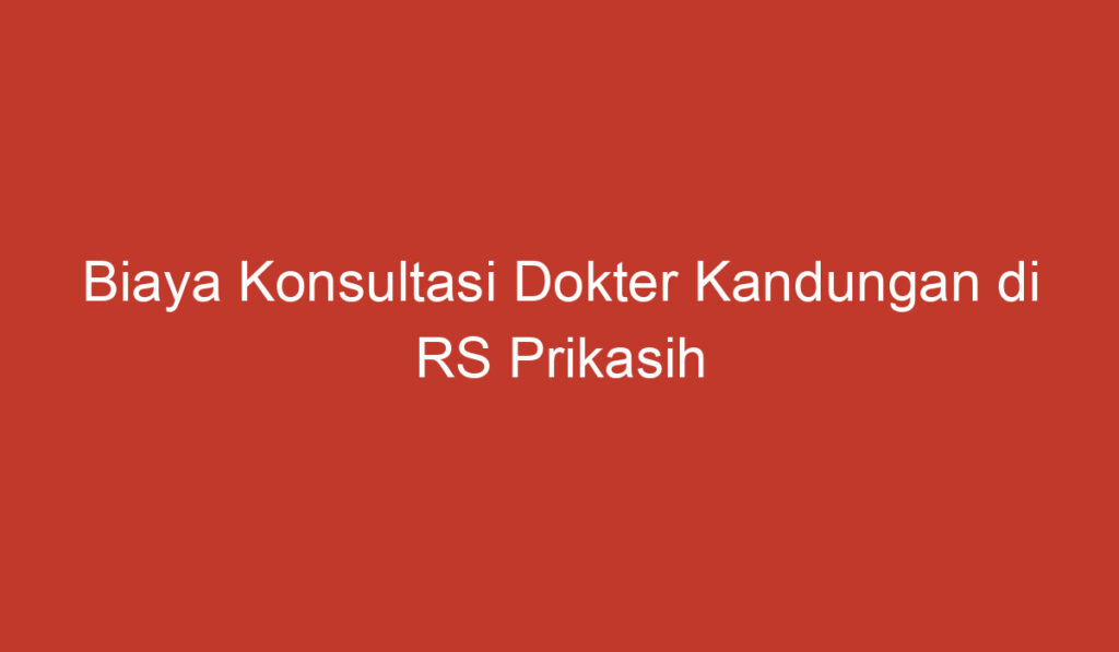 Biaya Konsultasi Dokter Kandungan di RS Prikasih