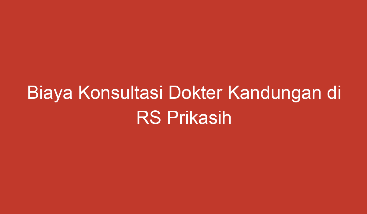 Biaya Konsultasi Dokter Kandungan Di Rs Prikasih