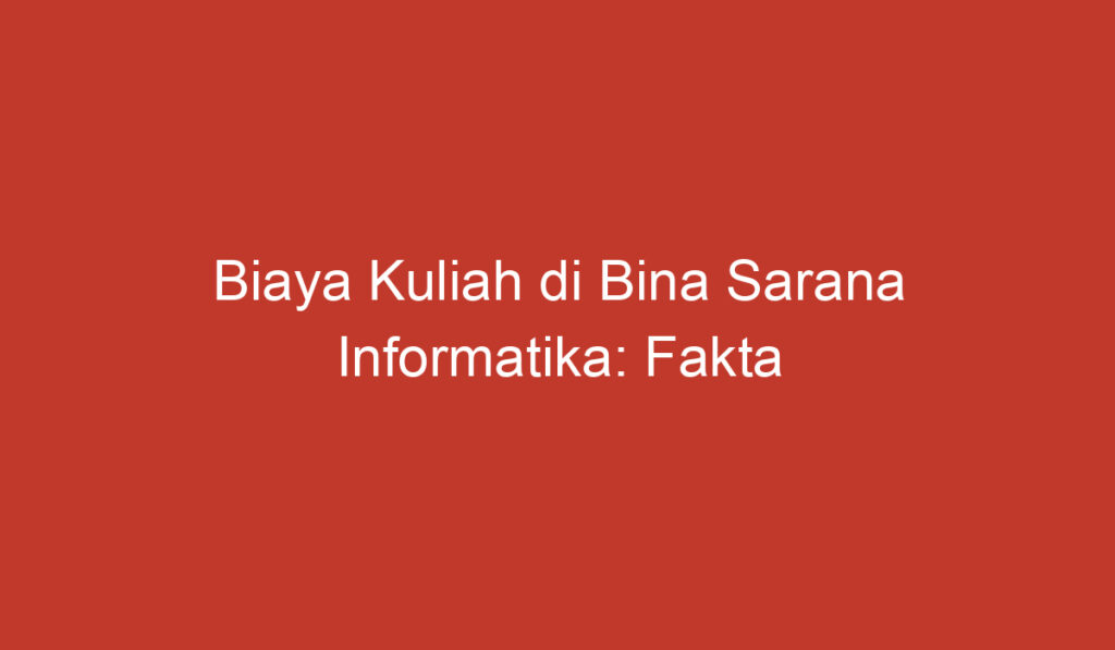 Biaya Kuliah di Bina Sarana Informatika: Fakta yang Perlu Anda Ketahui