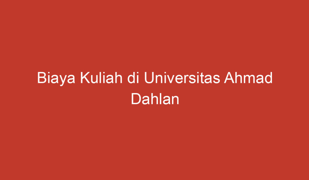 Biaya Kuliah di Universitas Ahmad Dahlan