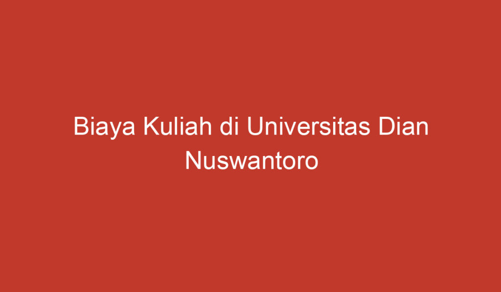 Biaya Kuliah di Universitas Dian Nuswantoro (UDINUS) Semarang