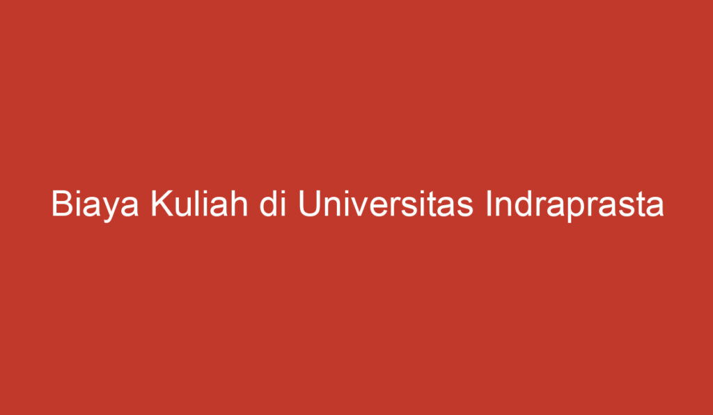 Biaya Kuliah di Universitas Indraprasta